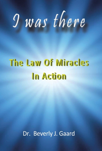 I Was There : The Law of Miracles in Action, Hardback Book