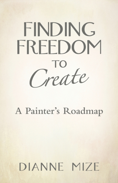 Finding Freedom to Create : A Painter's Roadmap, Paperback / softback Book