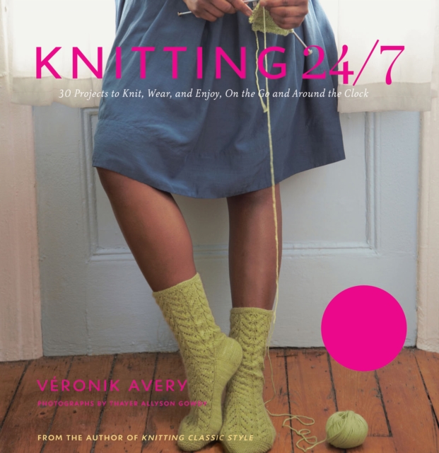 Knitting 24/7 : 30 Projects to Knit, Wear, and Enjoy, On the Go and Around the Clock, EPUB eBook