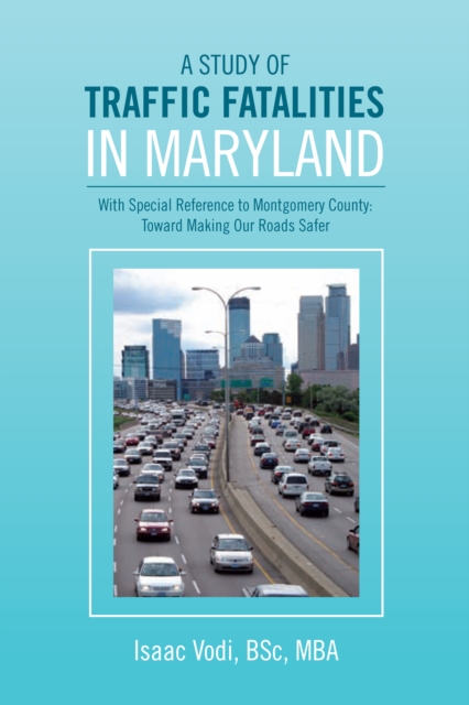 A Study of Traffic Fatalities in Maryland : With Special Reference to Montgomery County: Toward Making Our Roads Safer, EPUB eBook