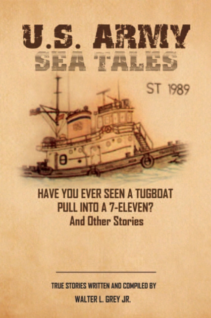 U.S. Army Sea Tales : Have You Ever Seen a Tug Boat Pull into a 7-Eleven? & Other True Stories by U.S. Army Mariners, EPUB eBook