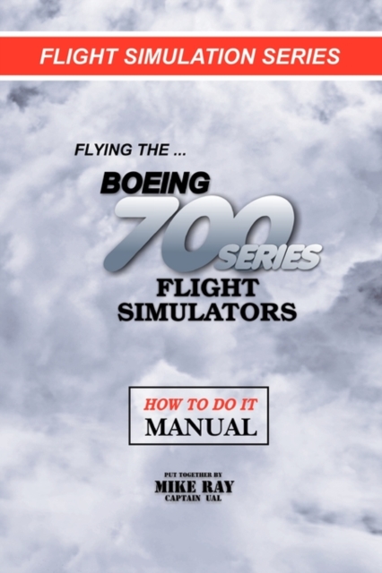 Flying the Boeing 700 Series Flight Simulators : Flight Simulation Series, Paperback / softback Book