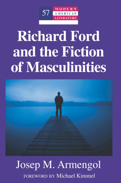 Richard Ford and the Fiction of Masculinities : Foreword by Michael Kimmel, PDF eBook