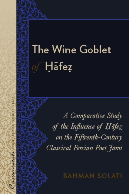 The Wine Goblet of Hafez : A Comparative Study of the Influence of Hafez on the Fifteenth-Century Classical Persian Poet Jami, PDF eBook