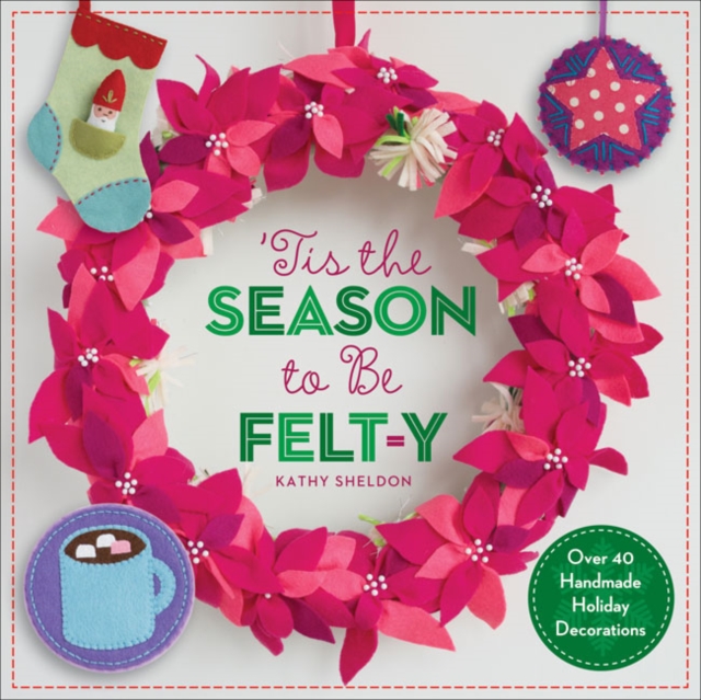 'Tis the Season to Be Felt-y : Over 40 Handmade Holiday Decorations, Paperback / softback Book