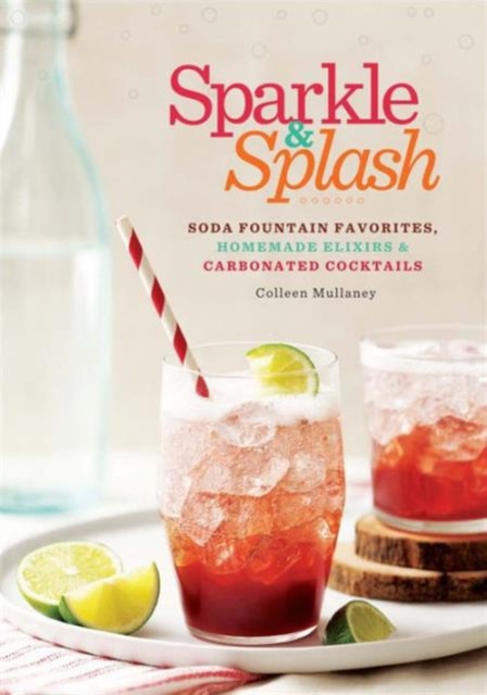 Sparkle & Splash : Soda Fountain Favorites, Homemade Elixirs & Carbonated Cocktails, Paperback Book