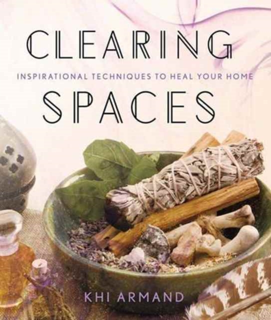 Clearing Spaces : Inspirational Techniques to Heal Your Home, Paperback / softback Book