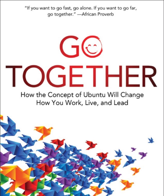 Go Together : How the Concept of Ubuntu Will Change How You Work, Live, and Lead, Hardback Book