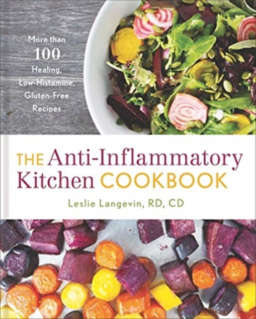 The Anti-Inflammatory Kitchen Cookbook : More Than 100 Healing, Low-Histamine, Gluten-Free Recipes, Hardback Book