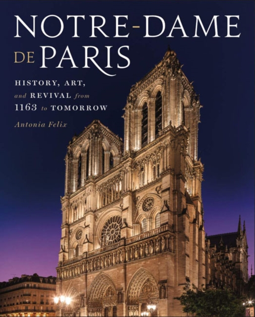 Notre-Dame de Paris : History, Art, and Revival from 1163 to Tomorrow, Hardback Book