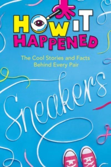 How It Happened! Sneakers : The Cool Stories and Facts Behind Every Pair, Hardback Book