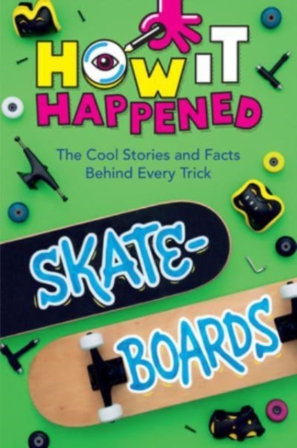 How It Happened! Skateboards : The Cool Stories and Facts Behind Every Trick, Hardback Book
