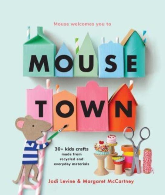 Mousetown : 30+ Kids Crafts Made from Recycled and Everyday Materials, Paperback / softback Book