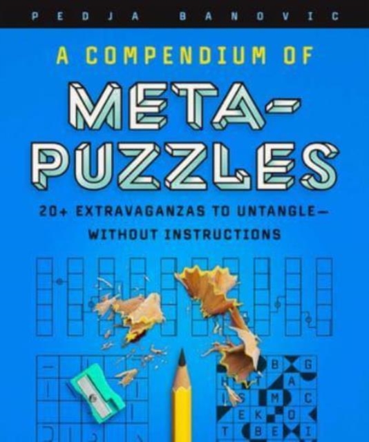 A Compendium of Meta-Puzzles : 20+ Extravaganzas to Untangle—Without Instructions, Paperback / softback Book