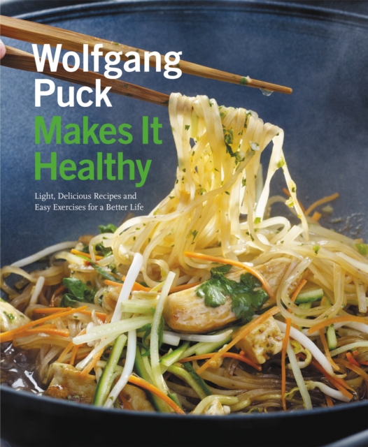 Wolfgang Puck Makes it Healthy : Light, Delicious Recipes and Easy Exercises for a Better Life, Paperback / softback Book