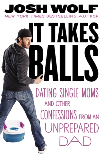 It Takes Balls : Dating Single Moms and Other Confessions from an Unprepared Single Dad, Hardback Book