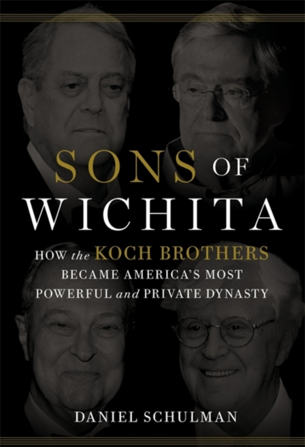 Sons of Wichita : How the Koch Brothers Became America's Most Powerful and Private Dynasty, Hardback Book