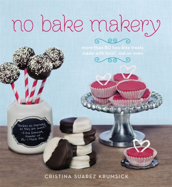No Bake Makery : More than 80 Two-Bite Treats Made with Lovin', Not an Oven, Hardback Book