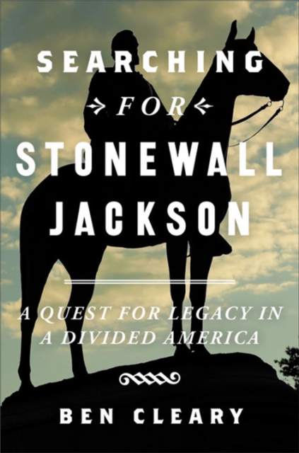Searching for Stonewall Jackson : A Quest for Legacy in a Divided America, Hardback Book
