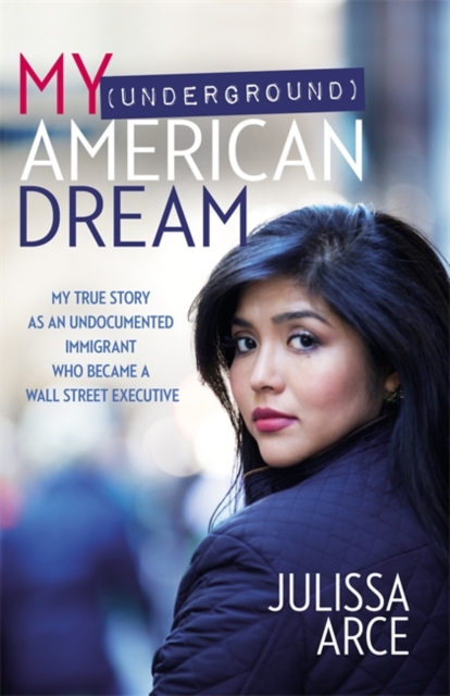 My (Underground) American Dream : My True Story as an Undocumented Immigrant Who Became a Wall Street Executive, Hardback Book
