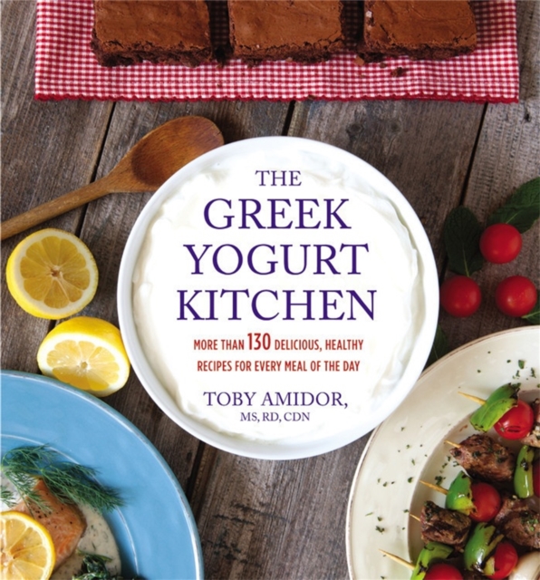 The Greek Yogurt Kitchen : More Than 130 Delicious, Healthy Recipes for Every Meal of the Day, Paperback / softback Book