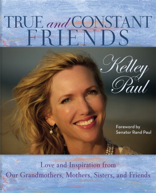 True and Constant Friends : Love and Inspiration from Our Grandmothers, Mothers, Sisters, and Friends, Hardback Book