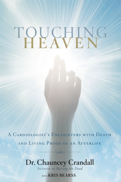 Touching Heaven : A Cardiologist's Encounters with Death and Living Proof of an Afterlife, Paperback / softback Book