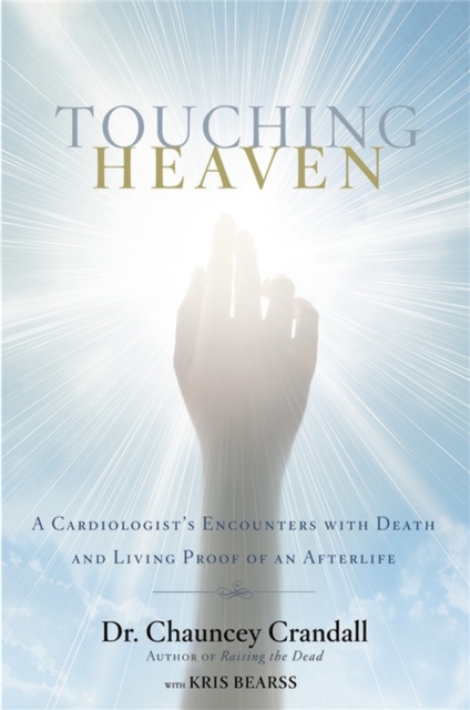 Touching Heaven : A Cardiologist's Encounters with Death and Living Proof of an Afterlife, Hardback Book