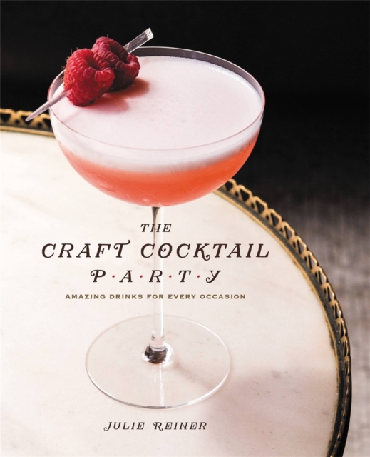 The Craft Cocktail Party : Amazing Drinks for Every Occasion, Hardback Book