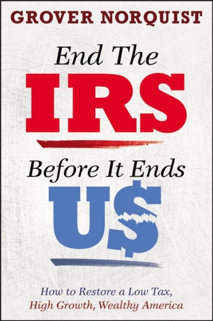 End the IRS Before It Ends Us : How to Restore a Low Tax, High Growth, Wealthy America, Hardback Book