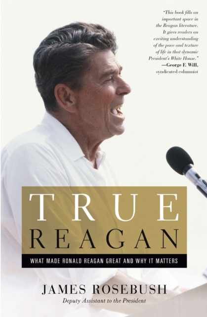 True Reagan : What Made Ronald Reagan Great and Why It Matters, Paperback / softback Book