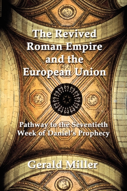 The Revived Roman Empire and the European Union : Pathway to the Seventieth Week of Daniel's Prophecy, Paperback / softback Book