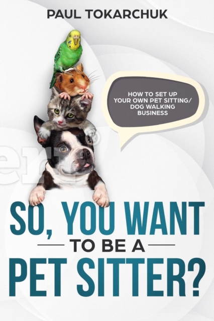 So, you want to be a pet sitter? How to set up your own pet sitting/dog walking business, Paperback / softback Book