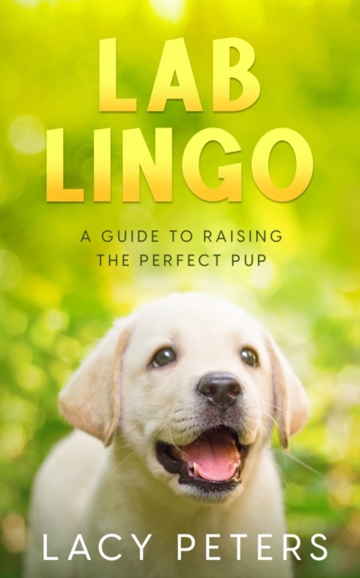 Lab Lingo : A Guide to Raising the Perfect Pup, Paperback / softback Book
