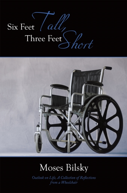 Six Feet Tall, Three Feet Short : Outlook on Life, a Collection of Reflections from a Wheelchair, EPUB eBook