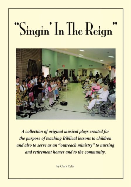 Singin' in the Reign : A Collection of Original Musical Plays Created for the Purpose of Teaching Biblical Lessons to Children and Also to Serve as an "Outreach Ministry" to Nursing and Retirement Hom, EPUB eBook