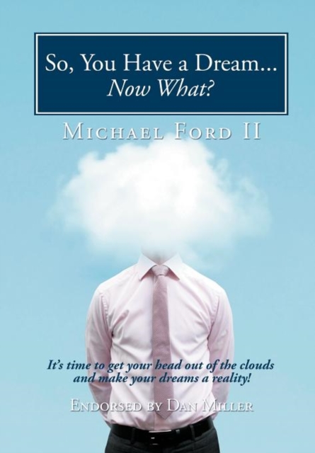 So, You Have a Dream...Now What? : It's Time to Get Your Head Out of the Clouds and Make Your Dreams a Reality!, Hardback Book