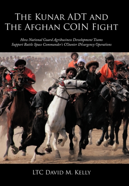 The Kunar ADT and The Afghan COIN Fight : How National Guard Agribusiness Development Teams Support Battle Space Commander's COunter INsurgency Operations, Paperback / softback Book