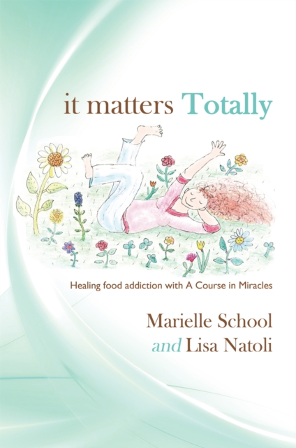 It Matters Totally : Healing Food Addiction with a Course in Miracles, EPUB eBook