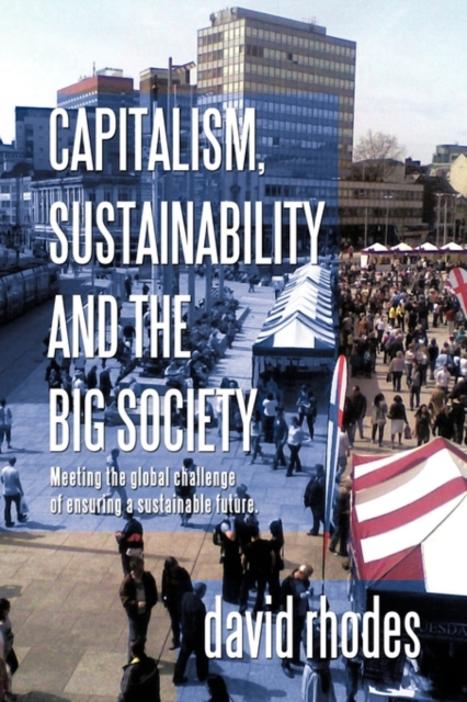 Capitalism, Sustainability and the Big Society : Meeting the Global Challenge of Ensuring a Sustainable Future., Paperback / softback Book
