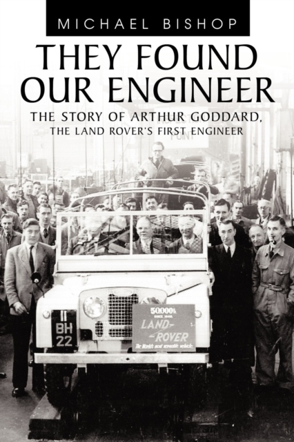 They Found Our Engineer : The Story of Arthur Goddard, the Land Rover's First Engineer, Paperback / softback Book