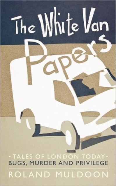 The White Van Papers : Tales of London Today: Bugs, Murder and Privilege, Paperback / softback Book