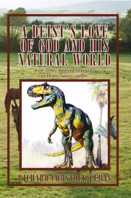 A Deist's Love of God and His Natural World : From Cosmic Dust and Solar Gases to Homo Sapiens Sapiens, EPUB eBook