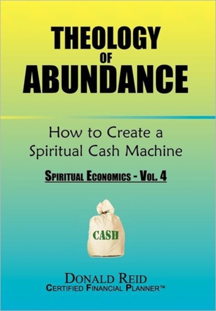 Theology of Abundance : How to Create a Spiritual Cash Machine: (Spiritual Economics - Vol. 4), Paperback / softback Book