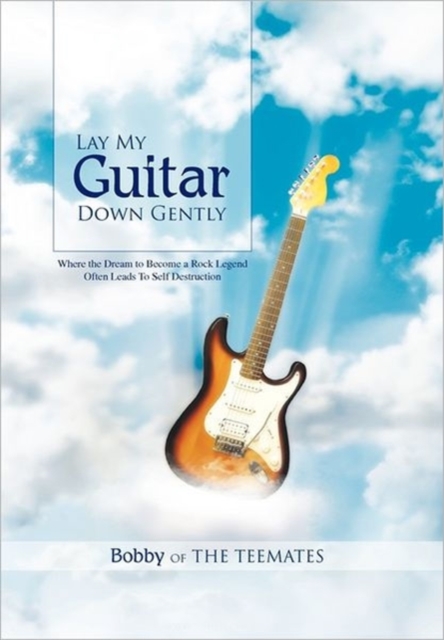 Lay My Guitar Down Gently : Where the Dream to Become a Rock Legend Often Leads to Self Destruction, Hardback Book