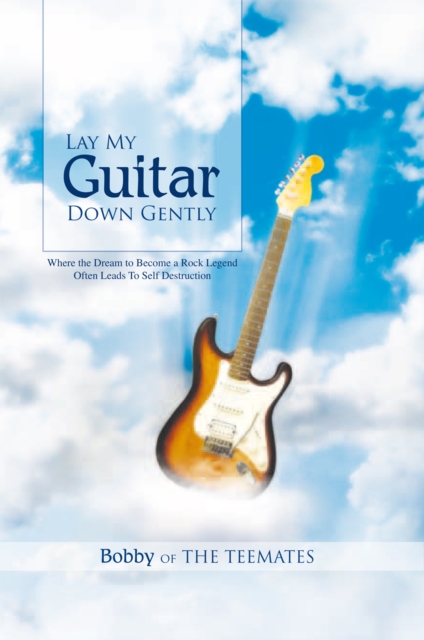Lay My Guitar Down Gently : Where the Dream to Become a Rock Legend Often Leads to Self Destruction, EPUB eBook