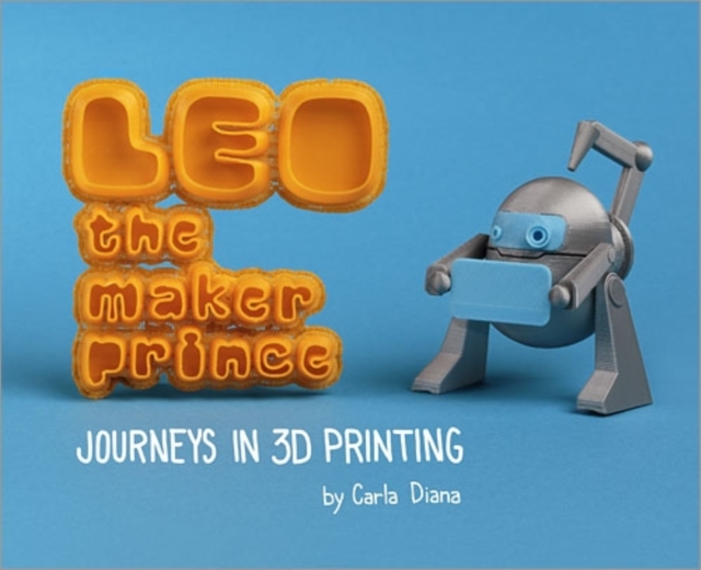 LEO the Maker Prince : Journeys in 3D Printing, Paperback / softback Book