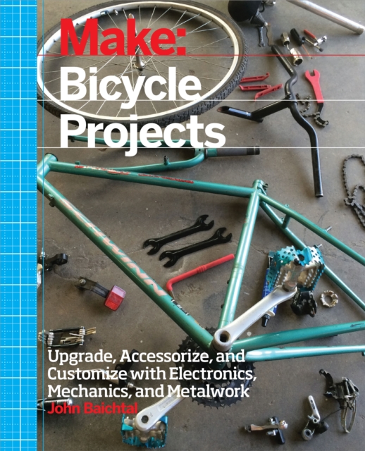 Make: Bicycle Projects : Upgrade, Accessorize, and Customize with Electronics, Mechanics, and Metalwork, PDF eBook