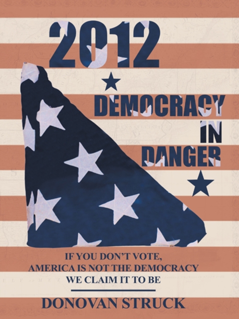 2012-Democracy in Danger : If You Don'T Vote, America Is Not the Democracy We Claim It to Be, EPUB eBook