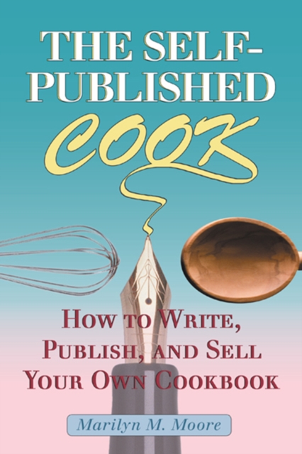 The Self-Published Cook : How to Write, Publish, and Sell Your Own Cookbook, EPUB eBook
